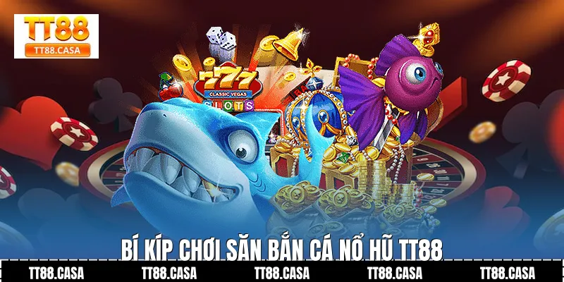 Bí Kíp Chơi Săn Bắn Cá Nổ Hũ TT88