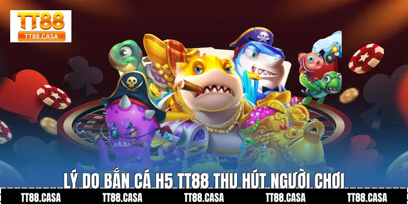 Lý do bắn cá h5 TT88 thu hút người chơi
