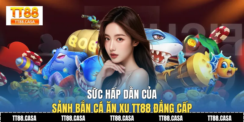 Sức hấp dẫn của sảnh bắn cá ăn xu TT88 đẳng cấp